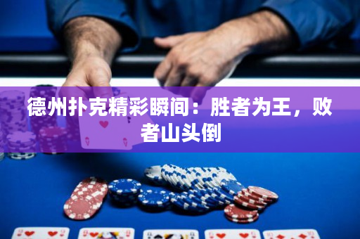 德州撲克精彩瞬間：勝者為王，敗者山頭倒