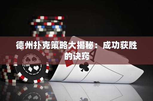 德州撲克策略大揭秘：成功獲勝的訣竅