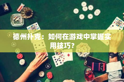 德州撲克：如何在游戲中掌握實用技巧？