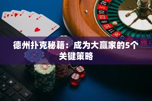 德州撲克秘籍：成為大贏家的5個關鍵策略