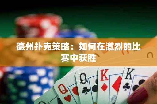 德州撲克策略：如何在激烈的比賽中獲勝
