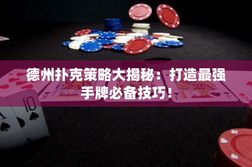德州撲克策略大揭秘：打造最強手牌必備技巧！