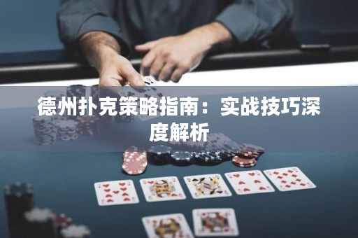 德州撲克策略指南：實戰(zhàn)技巧深度解析
