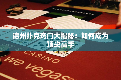 德州撲克竅門大揭秘：如何成為頂尖高手