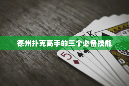 德州撲克高手的三個(gè)必備技能