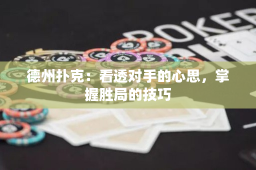 德州撲克：看透對手的心思，掌握勝局的技巧