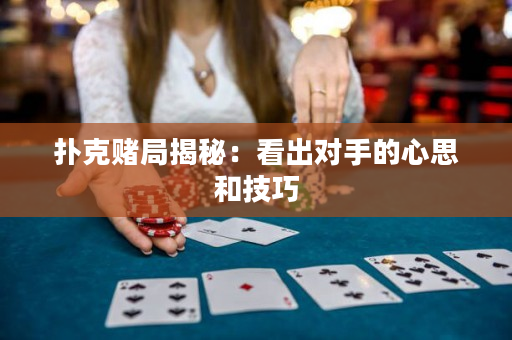 撲克賭局揭秘：看出對手的心思和技巧