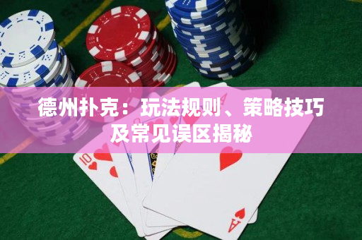 德州撲克：玩法規則、策略技巧及常見誤區揭秘
