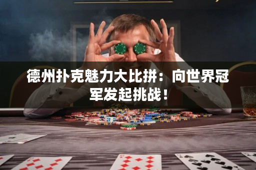 德州撲克魅力大比拼：向世界冠軍發起挑戰！