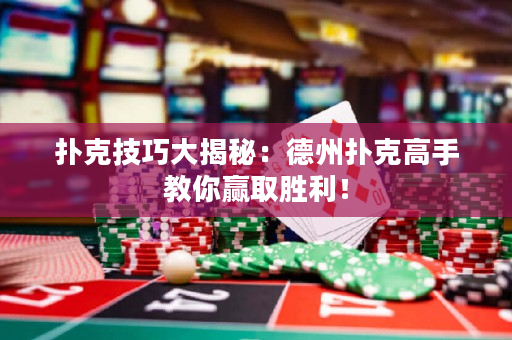 撲克技巧大揭秘：德州撲克高手教你贏取勝利！