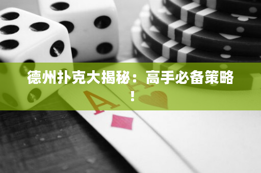 德州撲克大揭秘：高手必備策略！