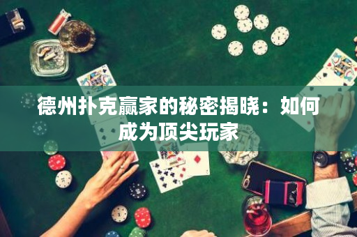 德州撲克贏家的秘密揭曉：如何成為頂尖玩家