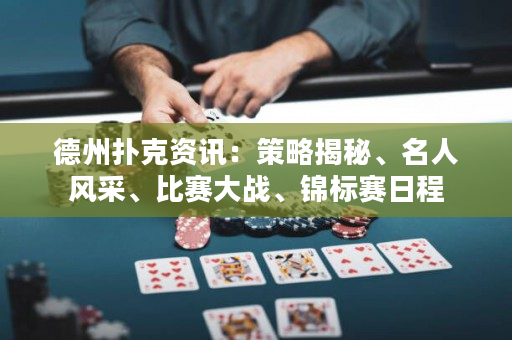 德州撲克資訊：策略揭秘、名人風采、比賽大戰、錦標賽日程