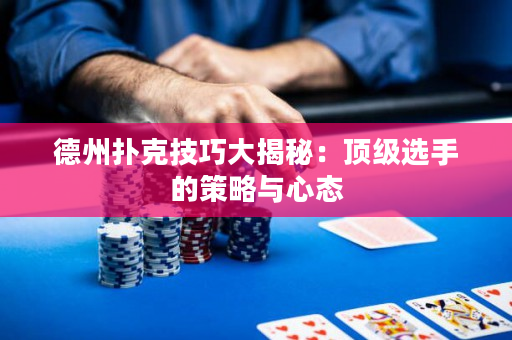 德州撲克技巧大揭秘：頂級選手的策略與心態