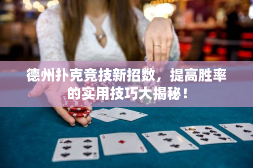 德州撲克競技新招數(shù)，提高勝率的實用技巧大揭秘！