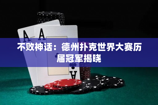 不敗神話：德州撲克世界大賽歷屆冠軍揭曉