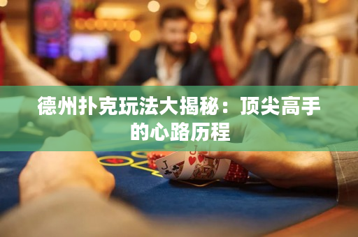 德州撲克玩法大揭秘：頂尖高手的心路歷程