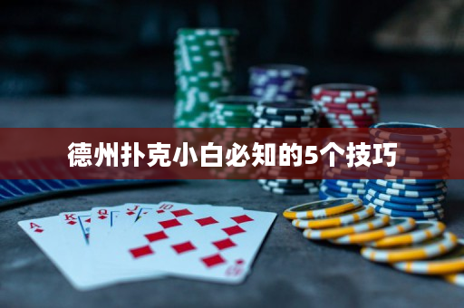 德州撲克小白必知的5個(gè)技巧