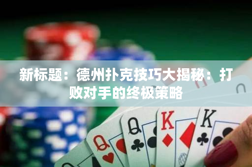 新標題：德州撲克技巧大揭秘：打敗對手的終極策略
