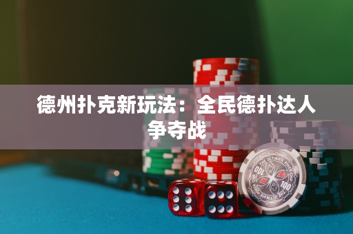 德州撲克新玩法：全民德撲達人爭奪戰