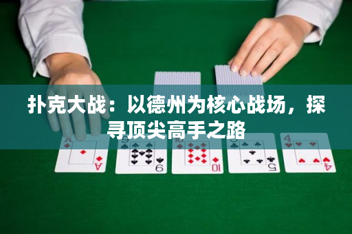 撲克大戰(zhàn)：以德州為核心戰(zhàn)場，探尋頂尖高手之路