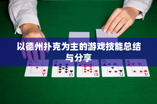 以德州撲克為主的游戲技能總結(jié)與分享