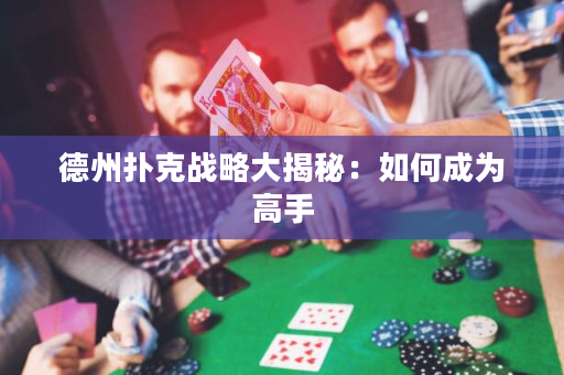德州撲克戰(zhàn)略大揭秘：如何成為高手