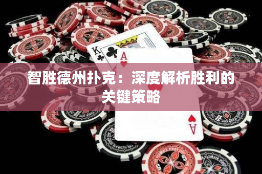 智勝德州撲克：深度解析勝利的關鍵策略