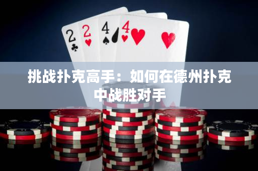 挑戰撲克高手：如何在德州撲克中戰勝對手