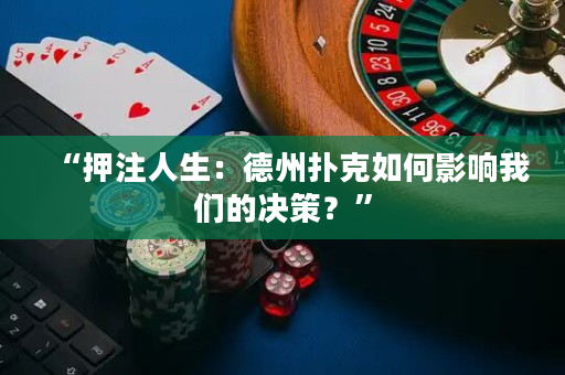 “押注人生：德州撲克如何影響我們的決策？”
