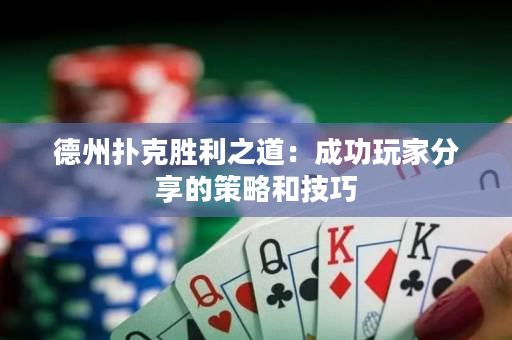 德州撲克勝利之道：成功玩家分享的策略和技巧