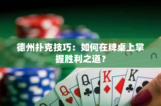 德州撲克技巧：如何在牌桌上掌握勝利之道？