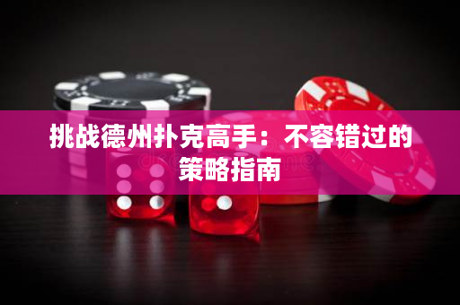 挑戰(zhàn)德州撲克高手：不容錯(cuò)過的策略指南
