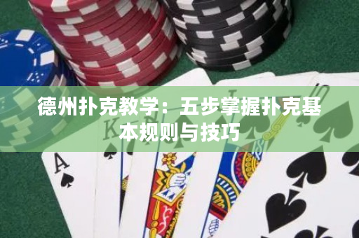 德州撲克教學：五步掌握撲克基本規則與技巧
