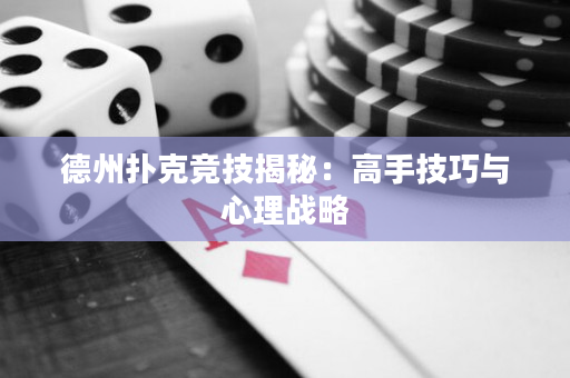 德州撲克競技揭秘：高手技巧與心理戰略