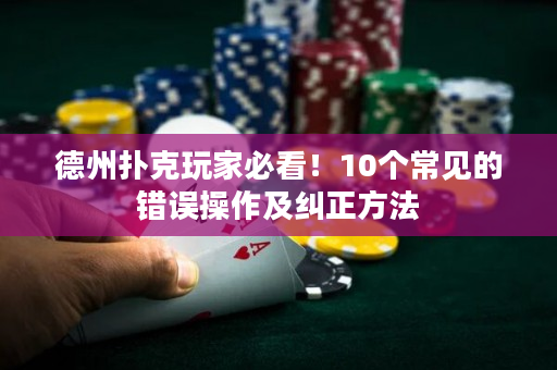 德州撲克玩家必看！10個常見的錯誤操作及糾正方法