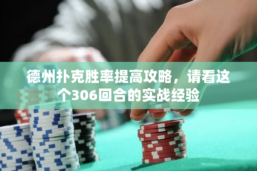 德州撲克勝率提高攻略，請看這個306回合的實(shí)戰(zhàn)經(jīng)驗(yàn)