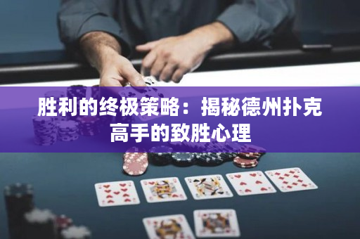 勝利的終極策略：揭秘德州撲克高手的致勝心理