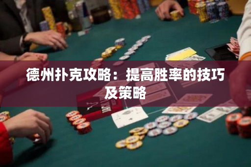 德州撲克攻略：提高勝率的技巧及策略