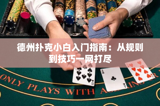 德州撲克小白入門指南：從規(guī)則到技巧一網(wǎng)打盡