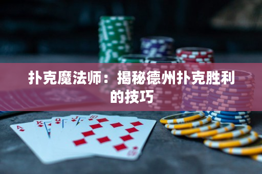 撲克魔法師：揭秘德州撲克勝利的技巧