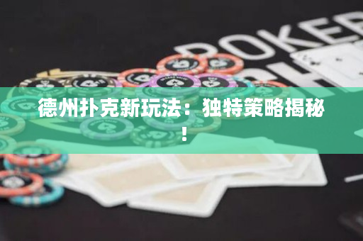 德州撲克新玩法：獨特策略揭秘！