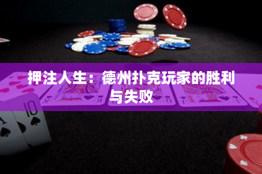 押注人生：德州撲克玩家的勝利與失敗