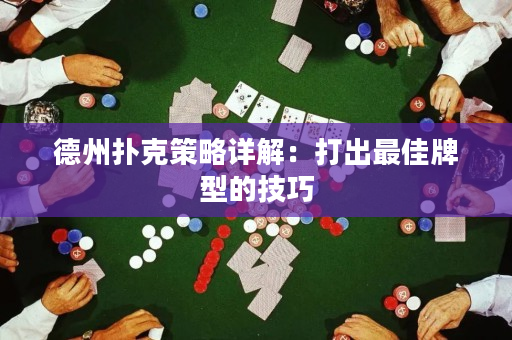 德州撲克策略詳解：打出最佳牌型的技巧