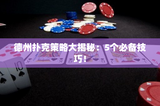 德州撲克策略大揭秘：5個必備技巧！