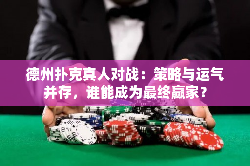 德州撲克真人對戰：策略與運氣并存，誰能成為最終贏家？