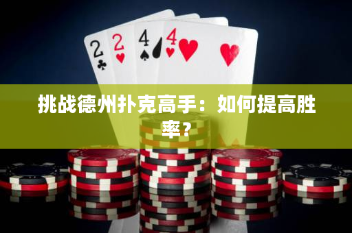 挑戰(zhàn)德州撲克高手：如何提高勝率？