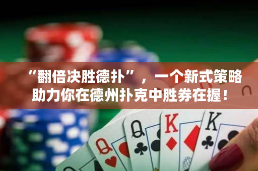 “翻倍決勝德撲”，一個新式策略助力你在德州撲克中勝券在握！
