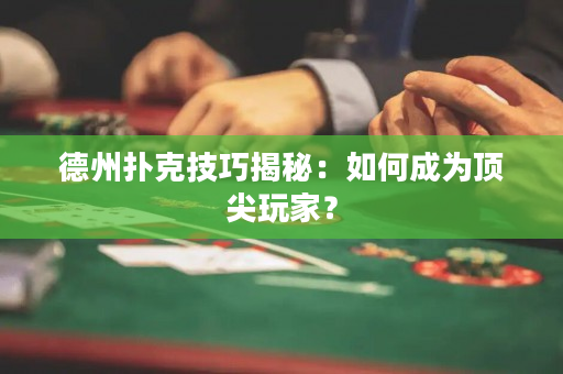德州撲克技巧揭秘：如何成為頂尖玩家？