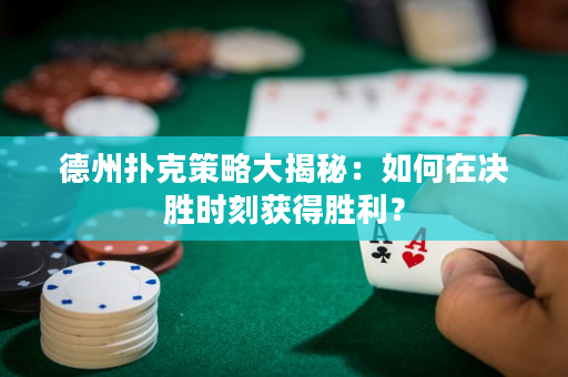 德州撲克策略大揭秘：如何在決勝時刻獲得勝利？